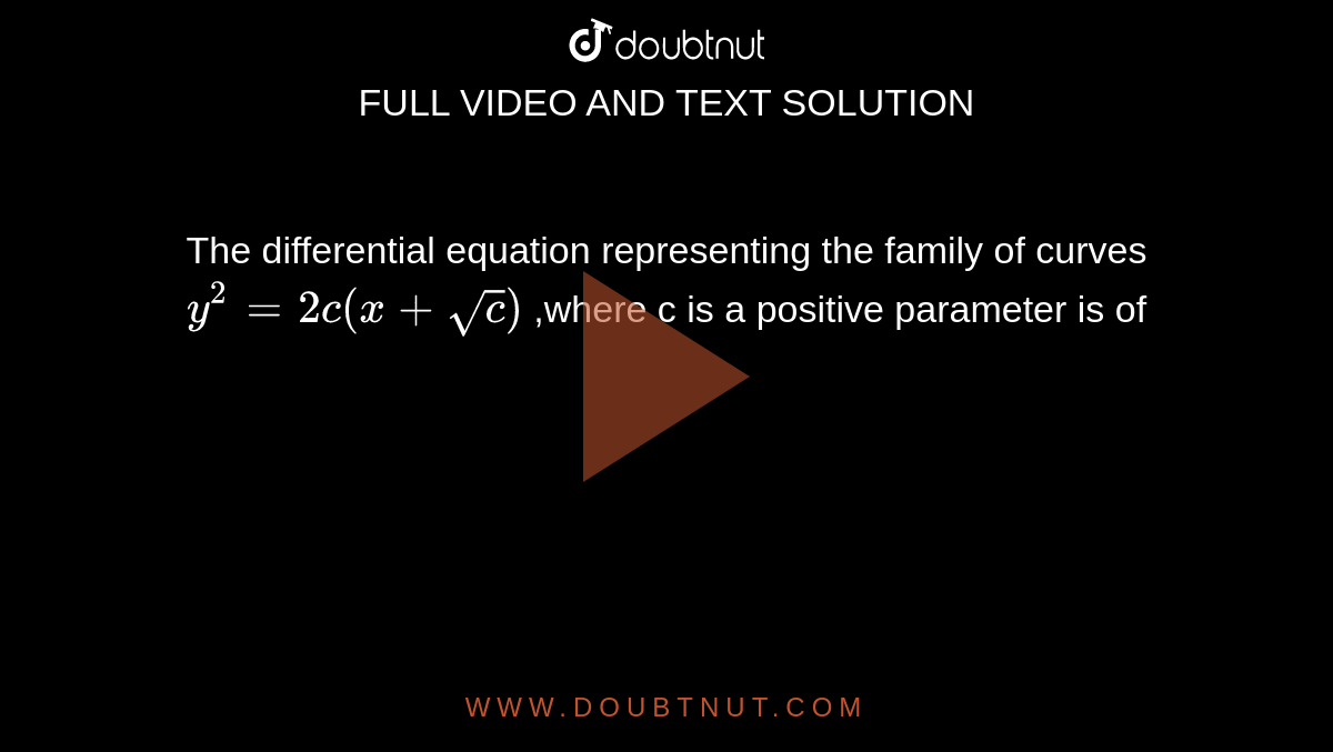  The differential equation representing the family of curves `y^(2)=2c(x+sqrt(c))` ,where c is a positive parameter is of 