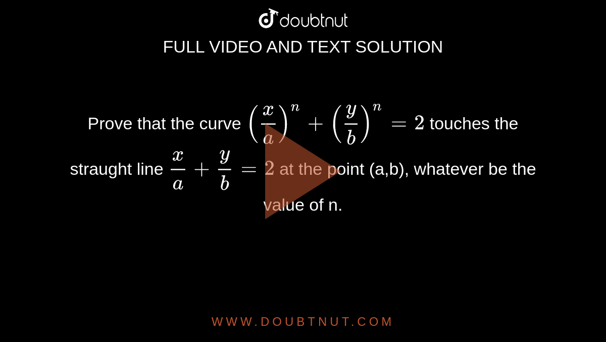 Prove that the curve `(x/a)^n+(y/b)^n=2` touches the straught line `x/a+y/b=2` at the point (a,b), whatever be the value of n.
