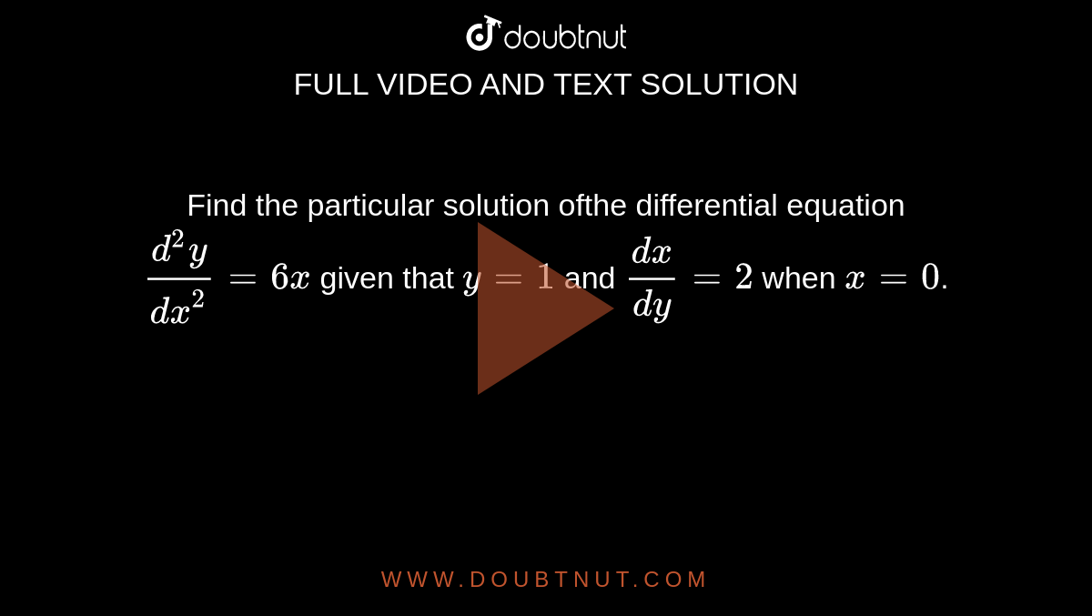 Find The Particular Solution Ofthe Differential Equation D 2y Dx 2 6x Given That Y 1 And Dx Dy 2 When X 0