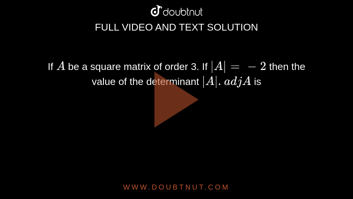 If `A` be a square matrix of order 3. If `|A|=-2` then the value of the determinant `|A| . adj A` is