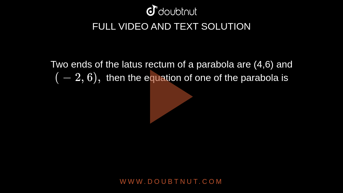 Two ends of the latus rectum of a parabola are (4,6) and `(-2,6),` then the equation of one of the parabola is