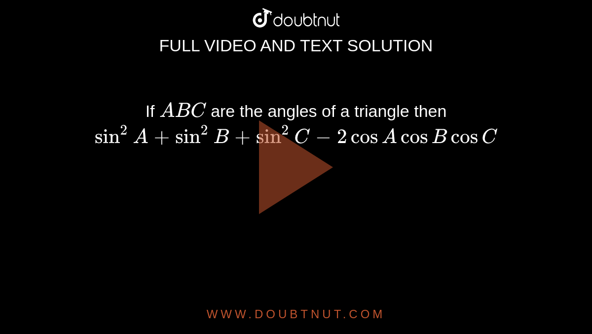 If `A B C` are the angles of a triangle then `sin ^(2) A+sin ^(2) B+sin ^(2) C-2 cos A cos B cos C`