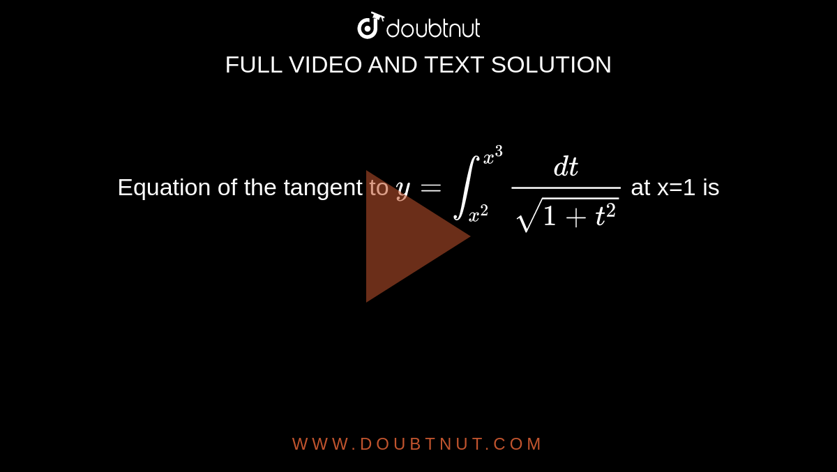 Equation of the tangent to `y= int_(x^(2))^(x^(3))  (dt)/(sqrt(1+t^(2)))` at x=1 is