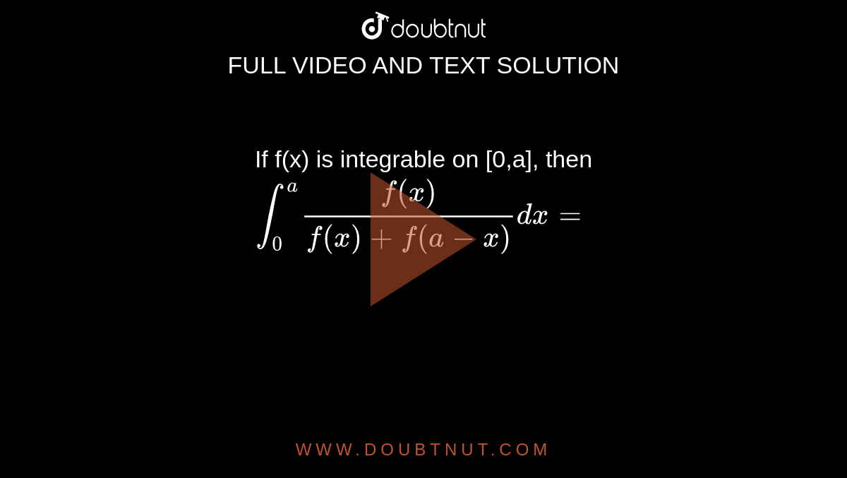 If f(x) is integrable on [0,a], then `int_0^(a) (f(x))/(f(x)+ f(a-x)) dx =`