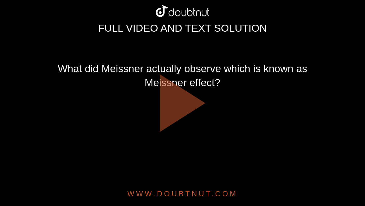 What did Meissner actually observe which is known as Meissner effect? What did Meissner actually observe which is known as Meissner effect?