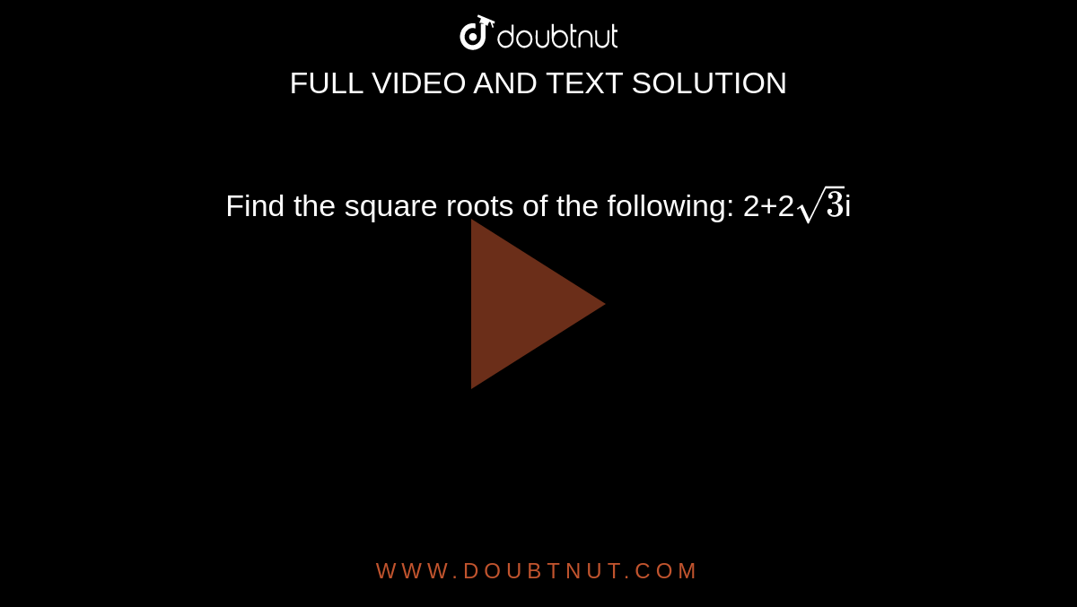 Find the square roots of the following: 2+2`sqrt 3`i
