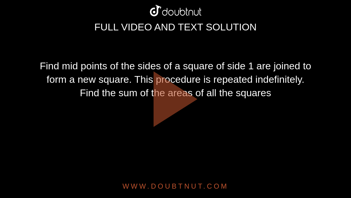 Find mid points of the sides of a square of side 1 are joined to form a new square. This procedure is repeated indefinitely. Find the sum of the areas of all the squares