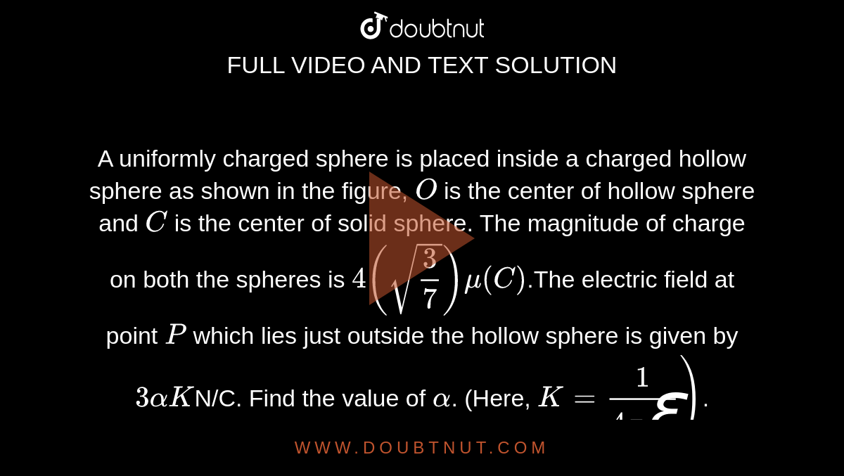 A uniformly charged sphere is placed inside a charged hollow sphere as