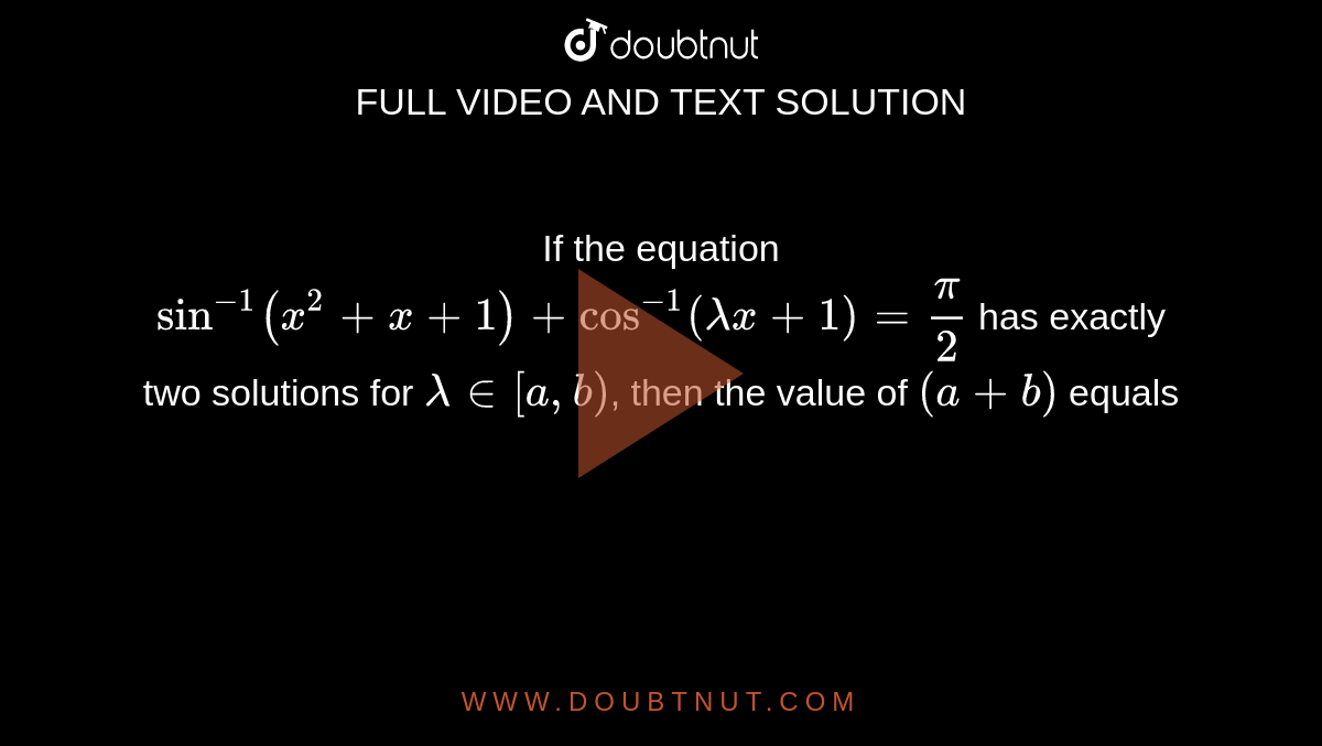 If the equation `sin ^-1(x^2+x+1)+cos ^-1(lambda x+1)=pi/2` has exactly two solutions for `lambda in[a, b)`, then the value of `(a+b)` equals