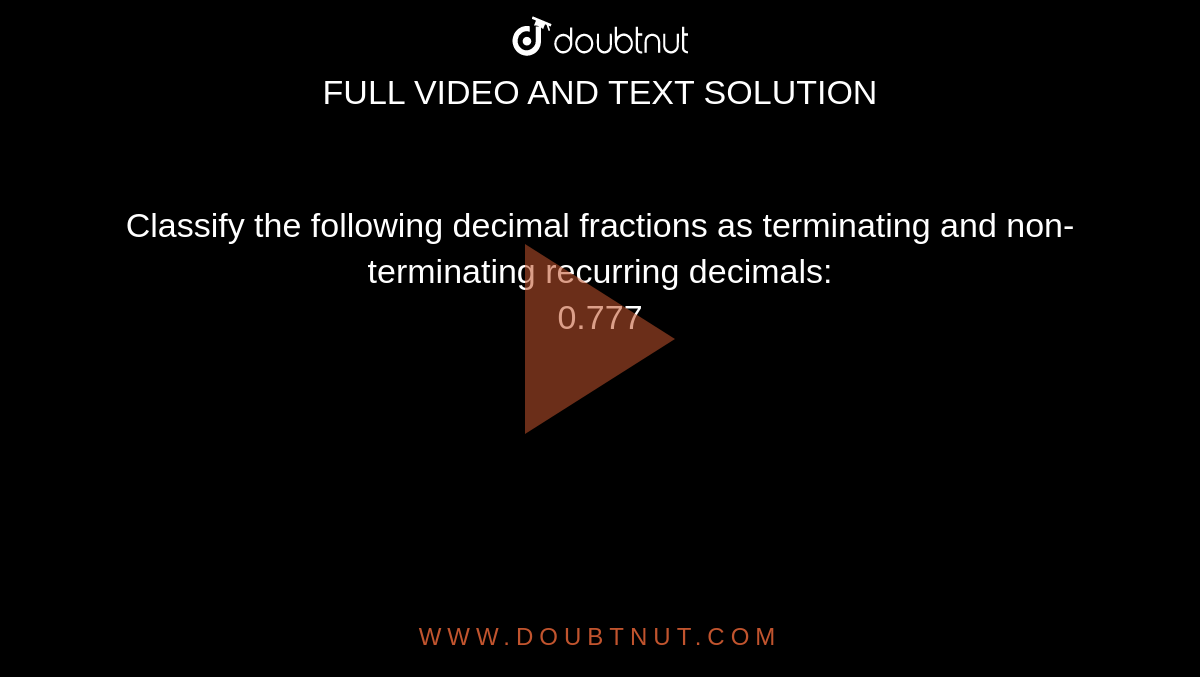 Classify the following decimal fractions as terminating and non-terminating recurring decimals: <br> 0.777