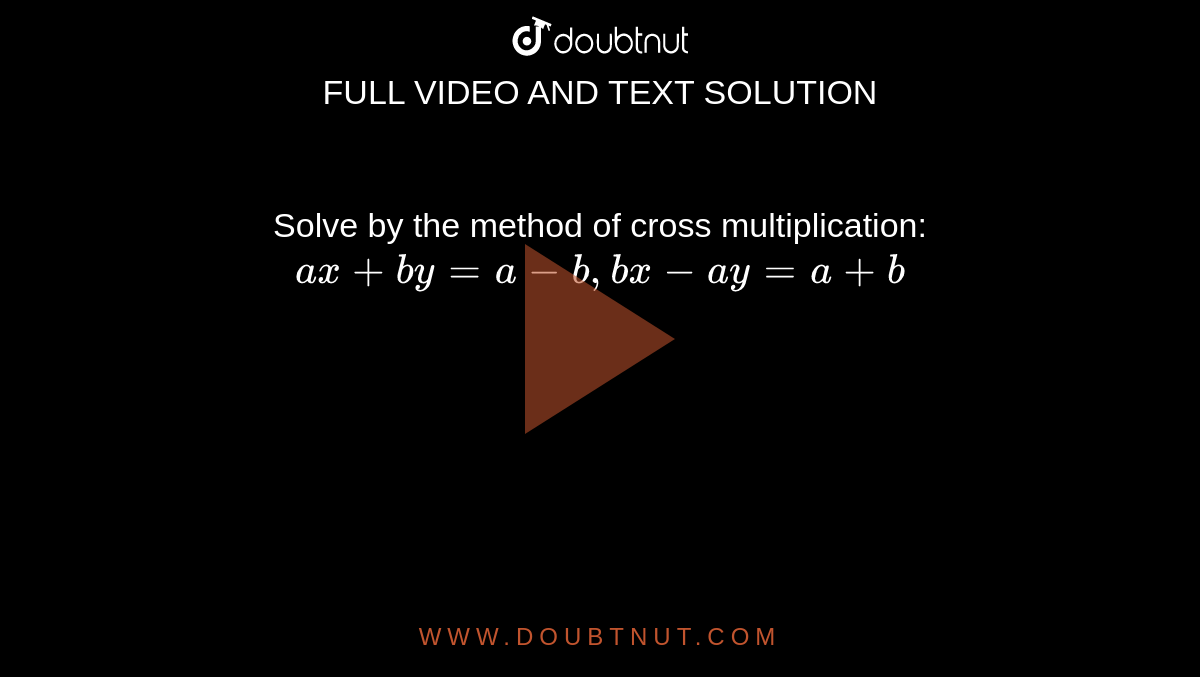 Solve by the method of cross multiplication: <br> `ax+by=a-b, bx-ay=a+b`