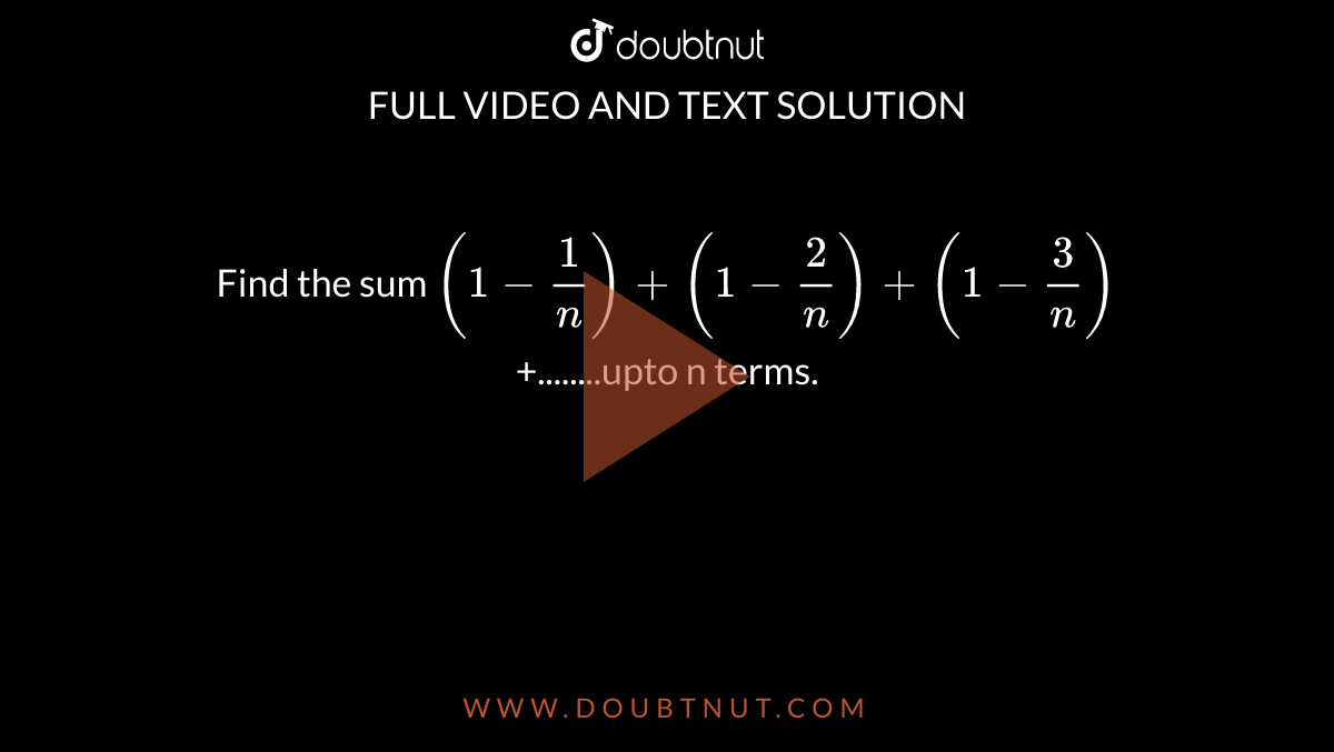 Find the sum `(1-1/n)+(1-2/n)+(1-3/n)`+........upto n terms.