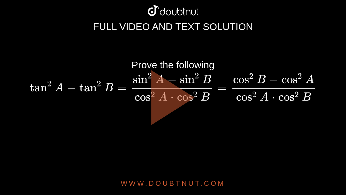 Prove the following<br>`tan^2A- tan^ 2B=(sin^2A-sin^2B)/(cos^2A*cos^2B)  =(cos^2B-cos^2A) /(cos^2A*cos^2B) `