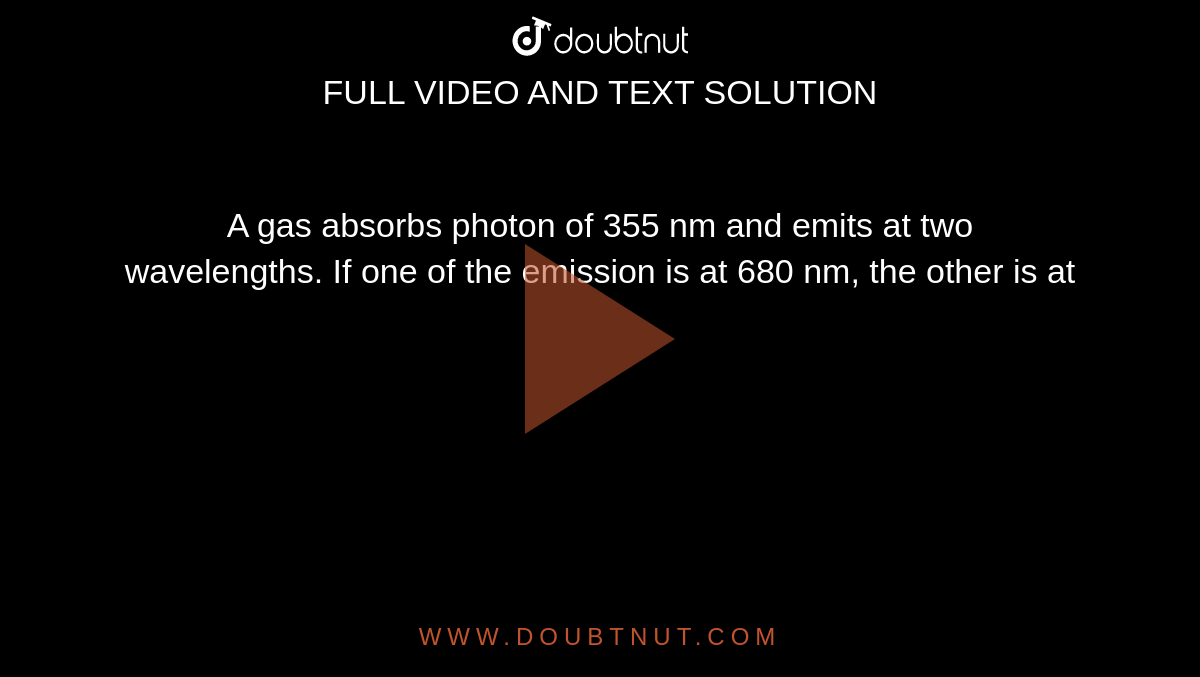 A gas absorbs photon of 355 nm and emits at two wavelengths. If one of the emission is at 680 nm, the other is at