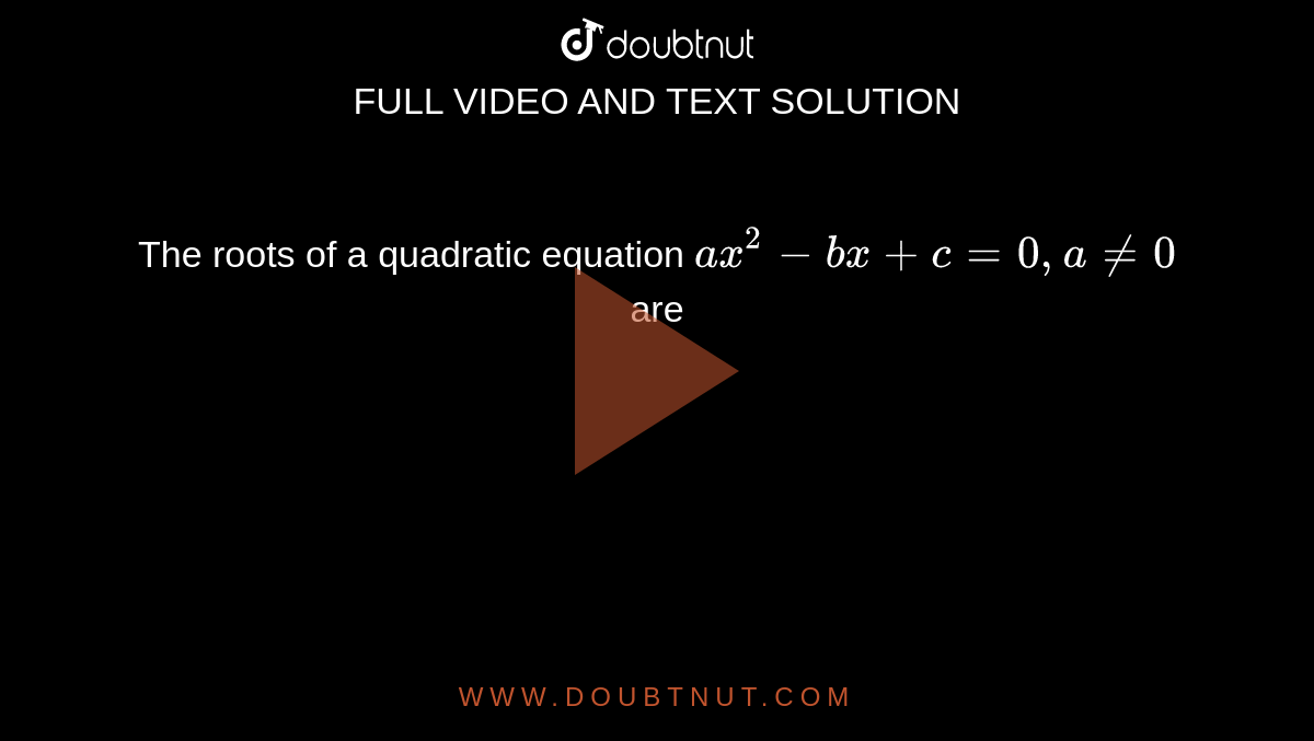 The roots of a quadratic equation `ax^2- bx + c = 0, a ne 0` are