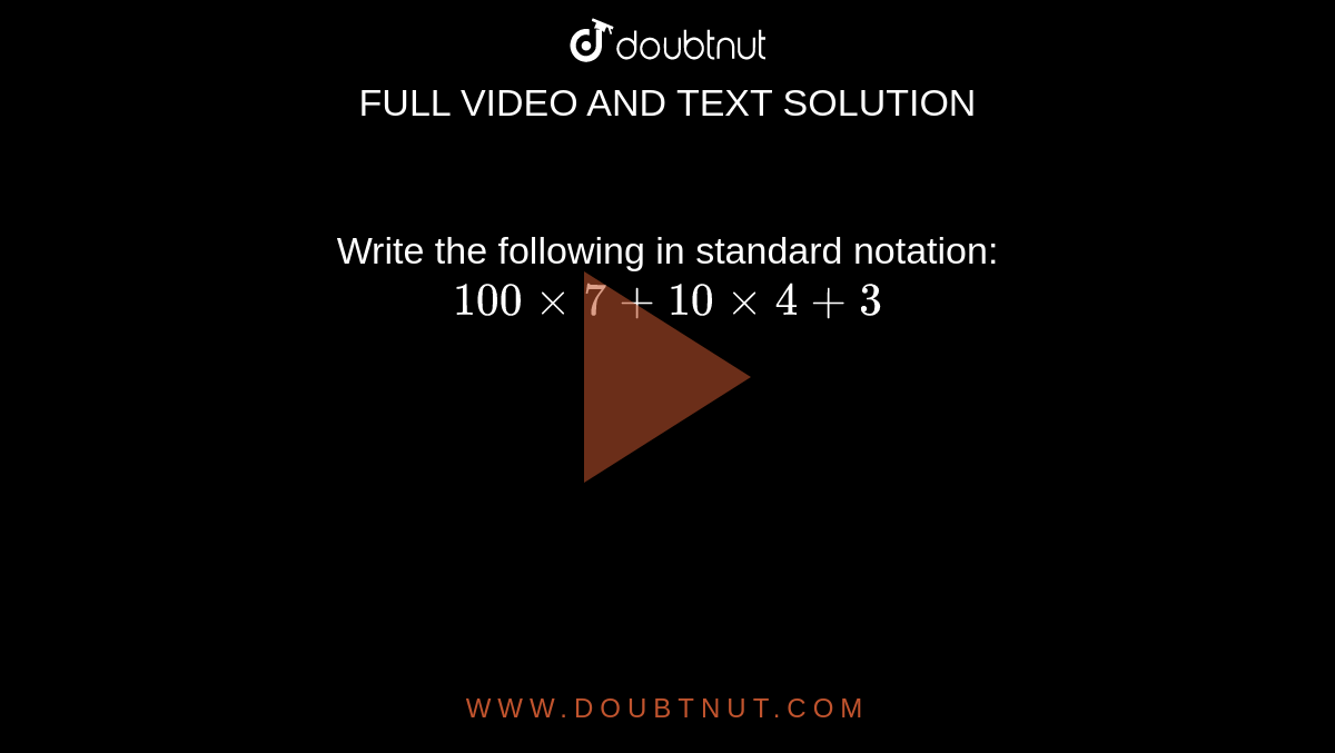 Write the following in standard notation:`100xx7+10xx4+3`