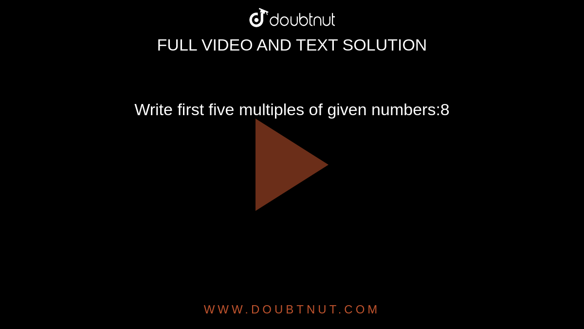 Write first five multiples of given numbers:8