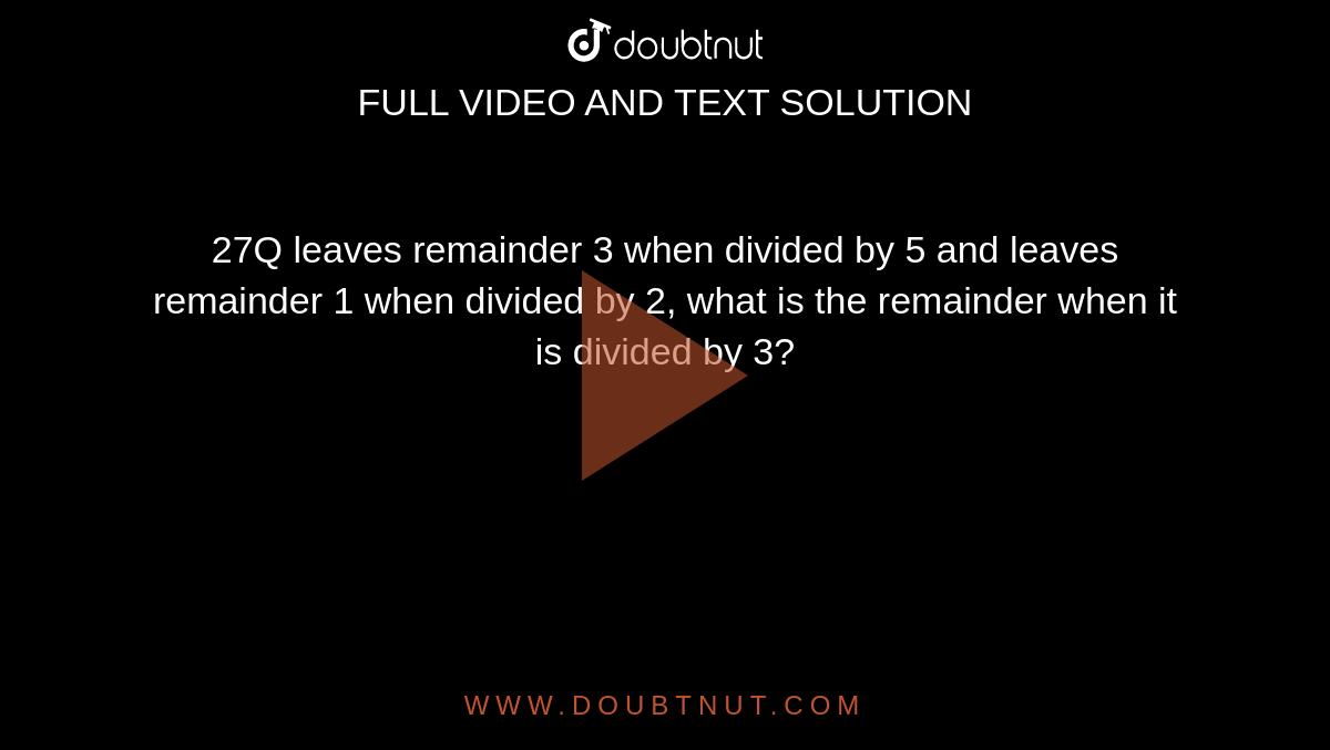 27Q leaves remainder 3 when divided by 5 and leaves remainder 1 when divided by 2, what is the remainder when it is divided by 3?