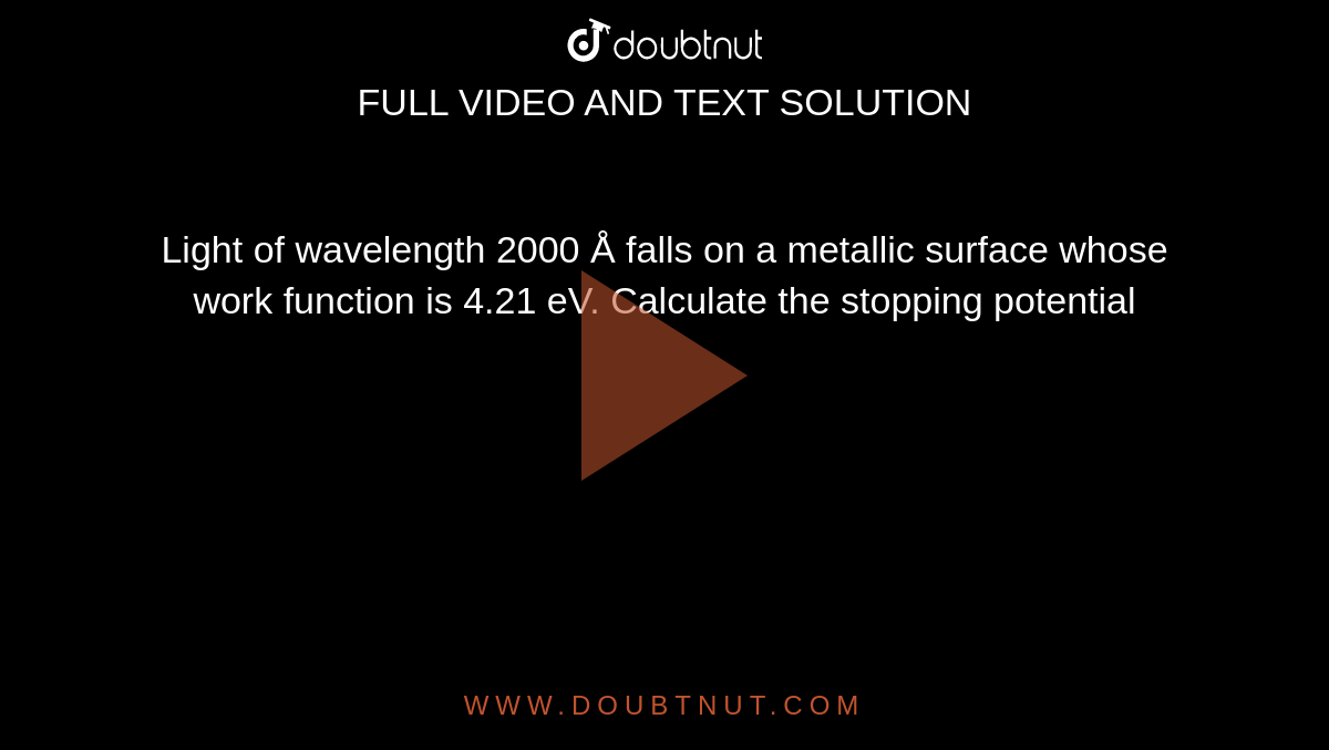 Light of wavelength 2000 Å falls on a metallic surface whose work function is 4.21 eV. Calculate the stopping potential 