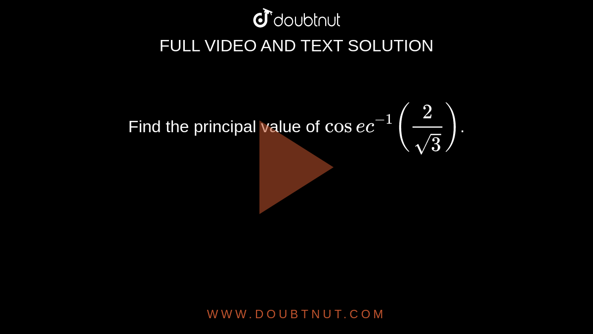 Find the principal value of `cosec^(-1)(2/sqrt3)`.