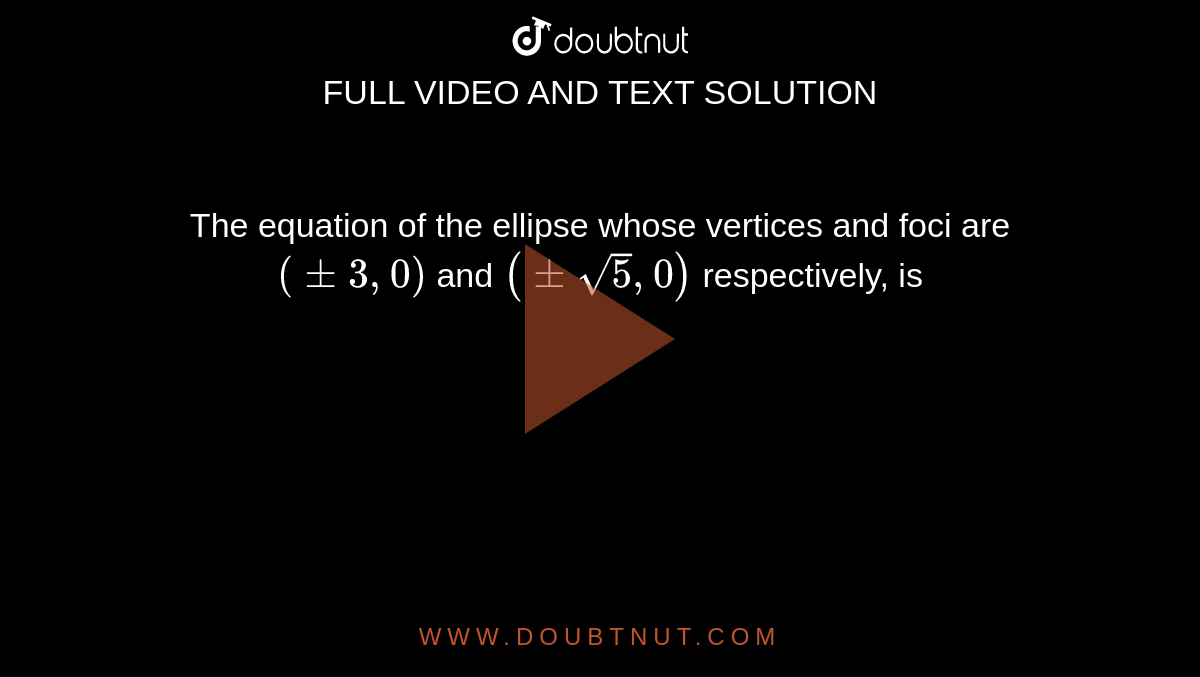 The equation of the ellipse whose vertices and foci are `(pm 3, 0)` and `(pm sqrt(5), 0)` respectively, is 