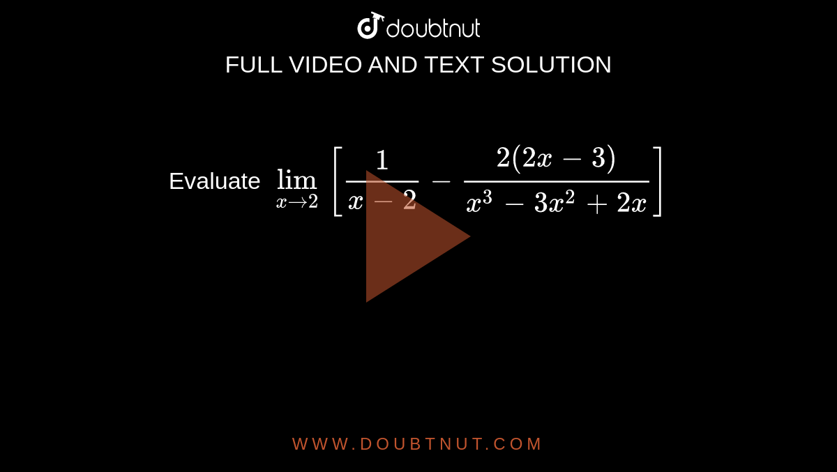 Evaluate `lim_(x to 2) [(1)/(x - 2) - (2(2x - 3))/(x^(3) - 3x^(2) + 2x)]`