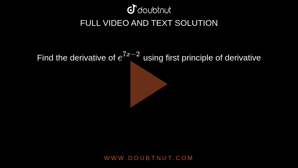 Find the derivative of `e^(7 x - 2)` using first principle of derivative