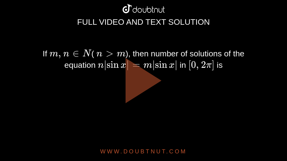   If `m, n in N`( `n&gt; m`), then number of solutions of the equation `n|sinx|=m|sinx|  ` in  `[0, 2pi]` is