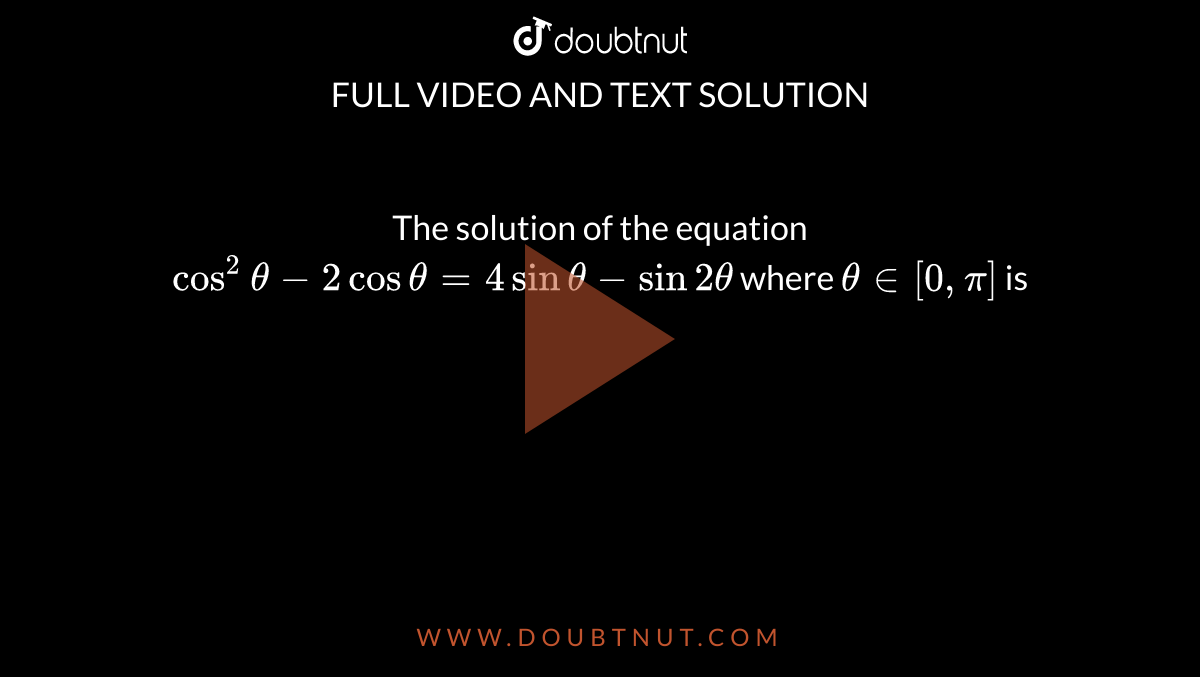 The solution of the equation `cos^2theta-2costheta=4sintheta-sin2theta` where `theta in [0,pi]` is 