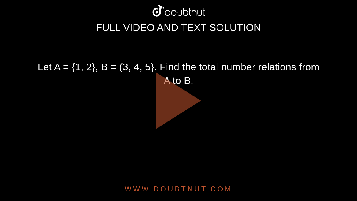 Let A = {1, 2}, B = (3, 4, 5}. Find the total number relations from A to B.