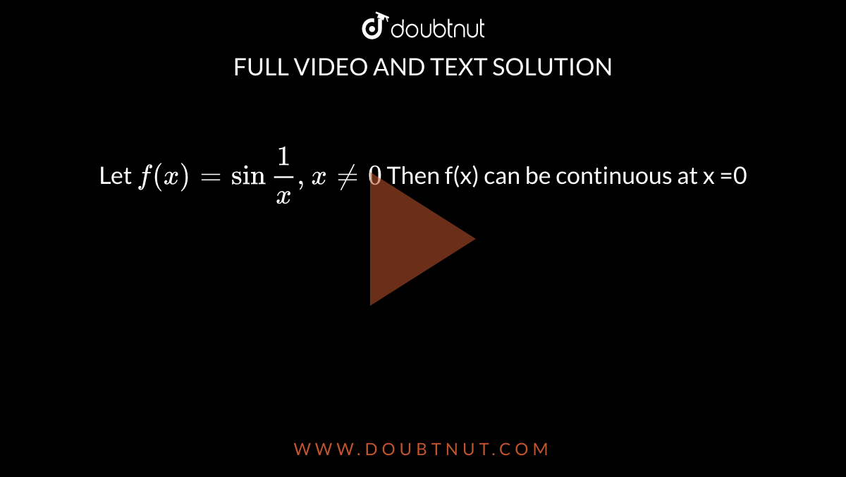  Let ` f(x) = sin"" 1/x,  x ne 0`  Then f(x)  can be continuous  at x =0