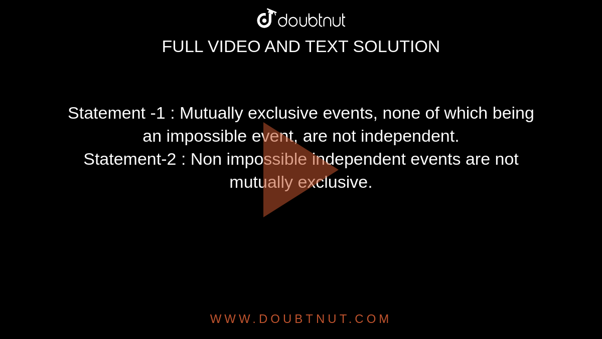 Statement -1 : Mutually exclusive events, none of which being an impossible event, are not independent. <br> Statement-2 : Non impossible independent events are not mutually exclusive.