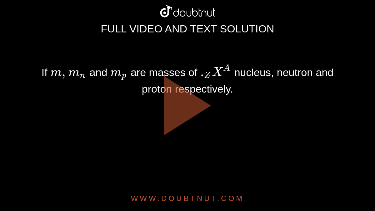If `m,m_n` and `m_p` are masses of `._Z X^A` nucleus, neutron and proton respectively.