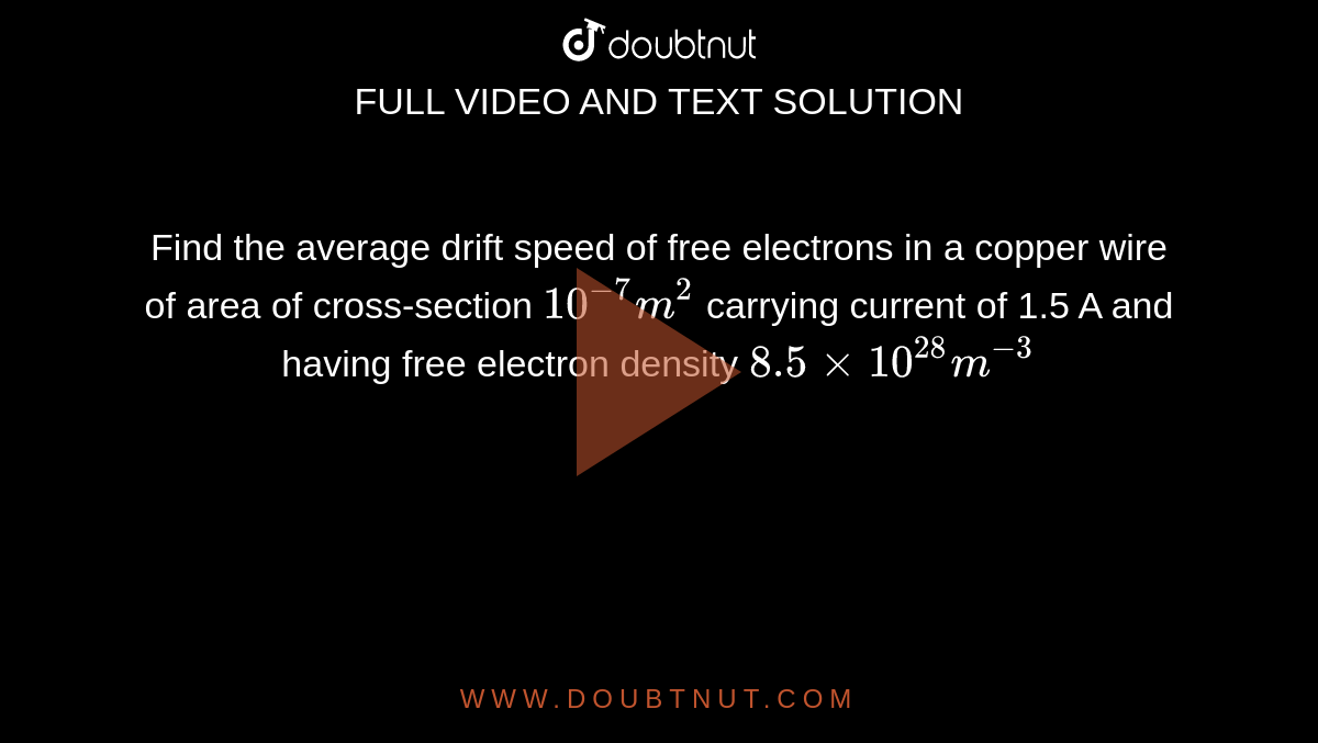 Find the average drift speed  of free electrons in a copper  wire of area of cross-section `10^(-7) m^(2)` carrying current  of 1.5 A and having free electron density  `8.5 xx 10^(28) m^(-3)`