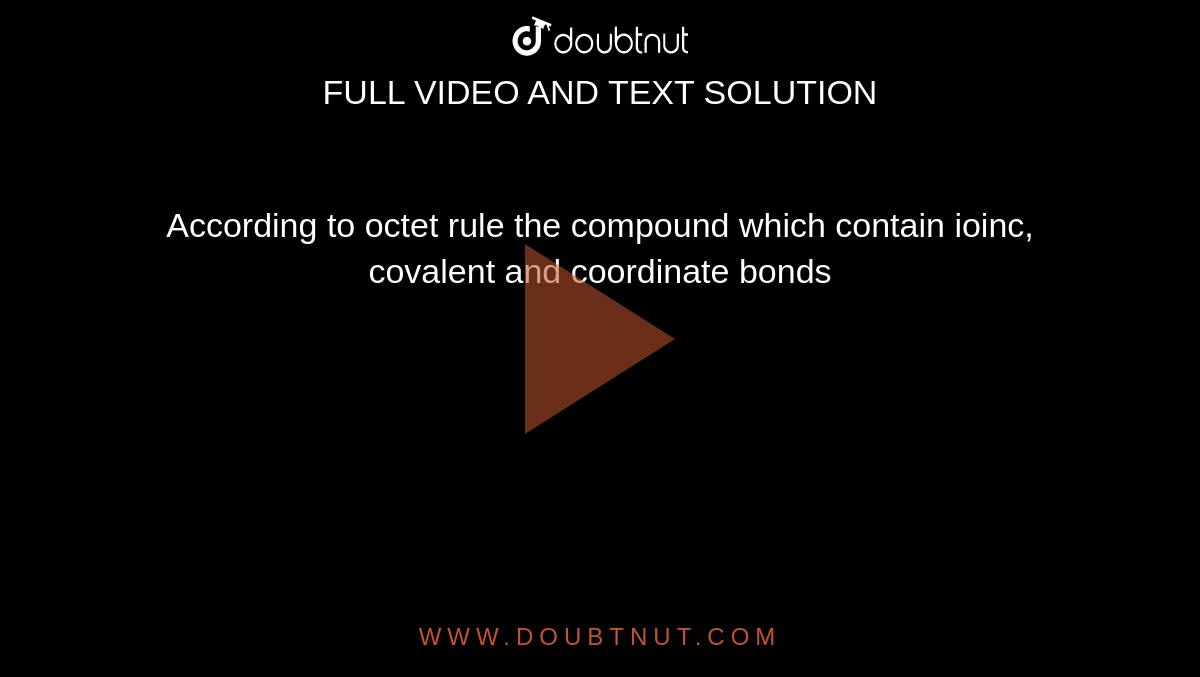 According to octet rule the compound which contain ioinc, covalent and coordinate bonds 