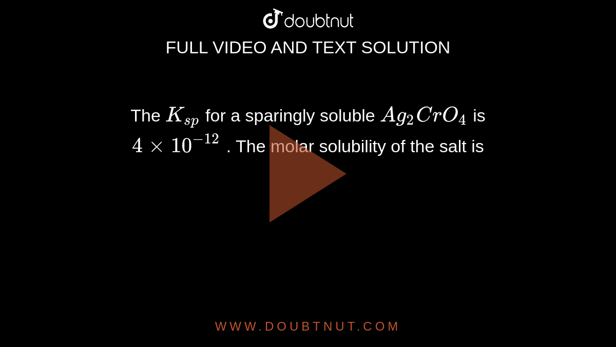 The `K_(sp)` for a sparingly soluble `Ag_2CrO_4` is <br> `4xx10^(-12)` . The molar solubility of the salt is 
