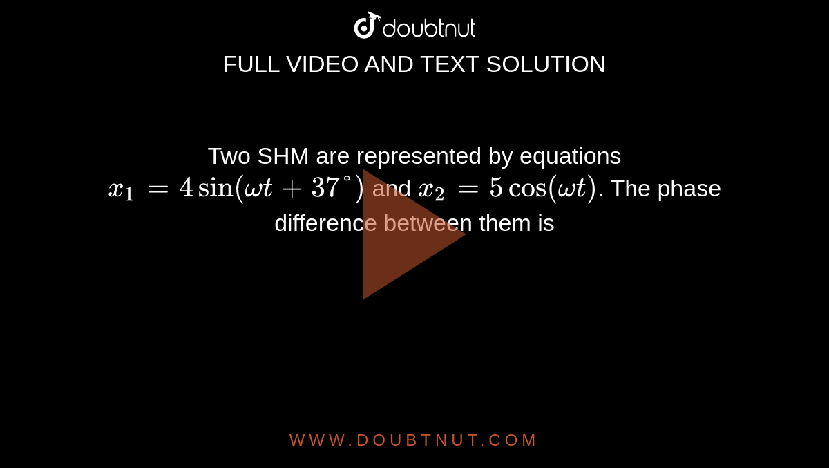 Two SHM are represented by equations `x_1=4sin(omega t+37°)` and `x_2=5cos(omega t)`. The phase difference between them is 