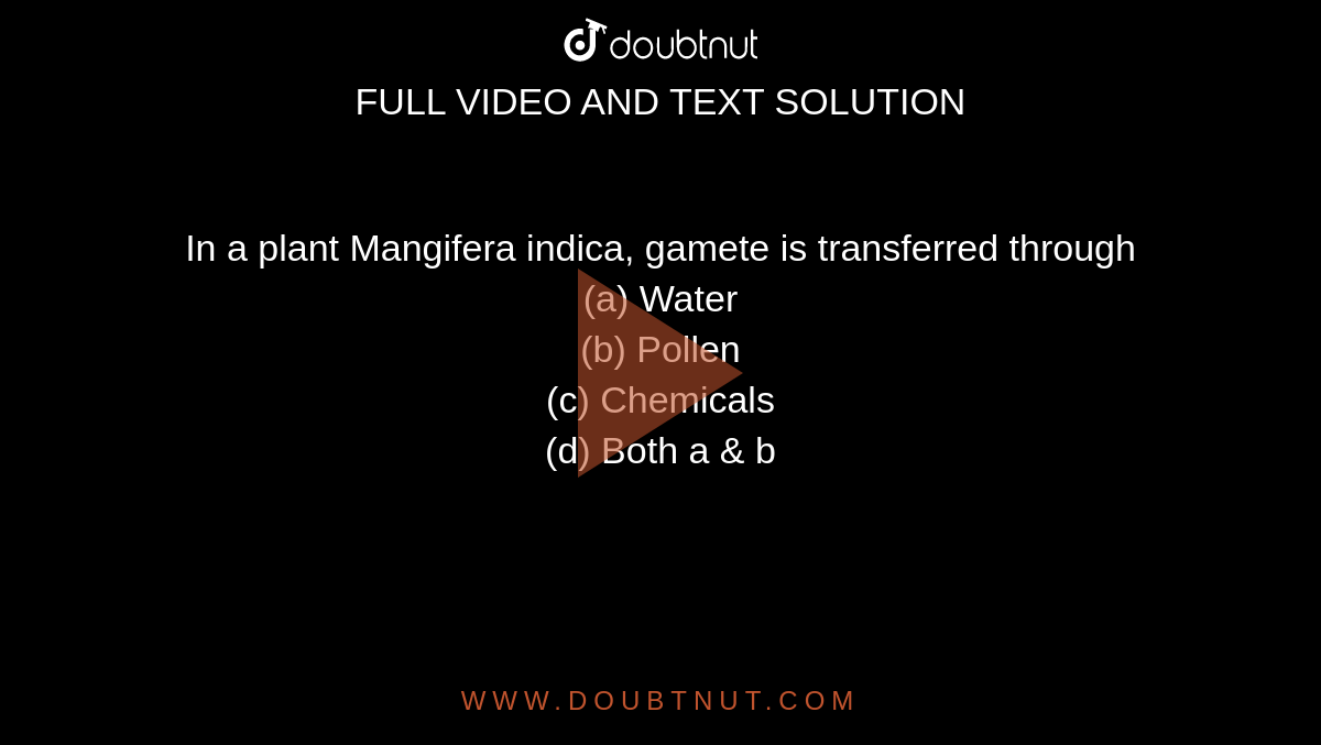 In a plant Mangifera indica, gamete is transferred through<br>(a) Water<br>

(b) Pollen<br>

(c) Chemicals<br>

(d) Both a & b