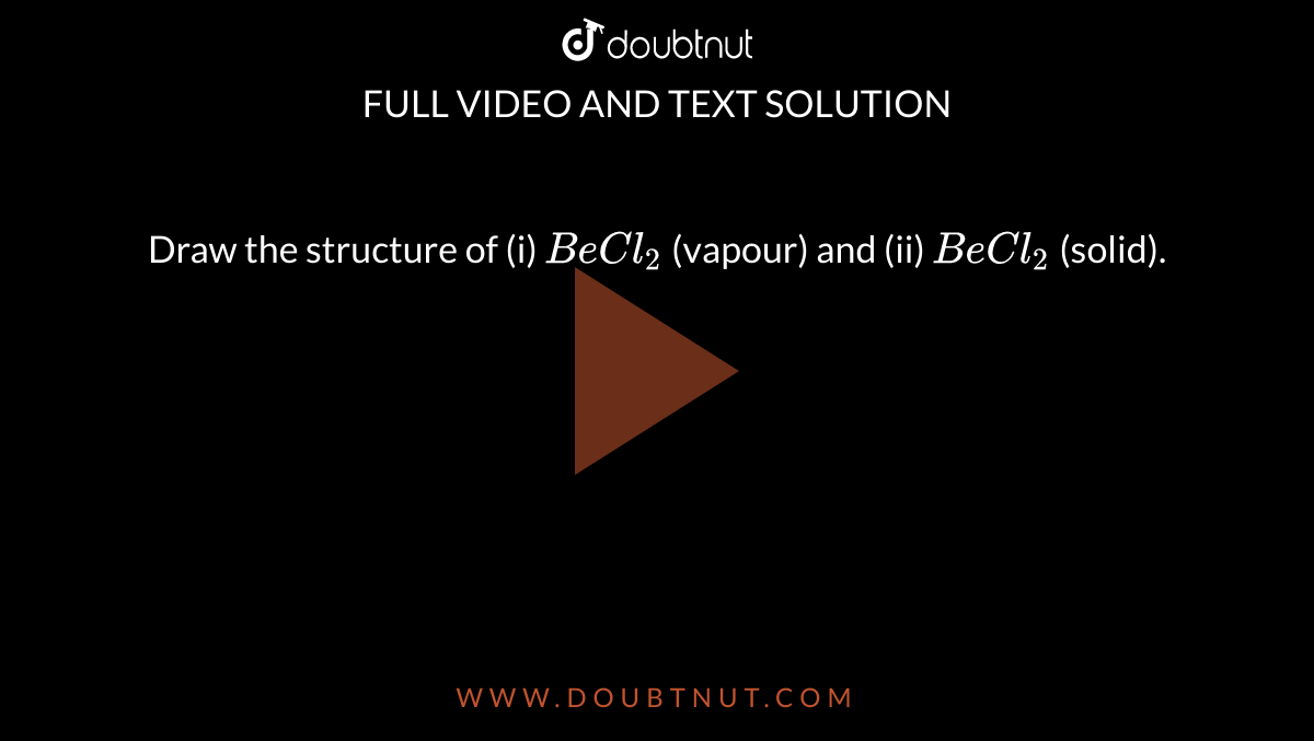 Draw the structure of (i) `BeCl_(2)` (vapour) and (ii) `BeCl_(2)` (solid).