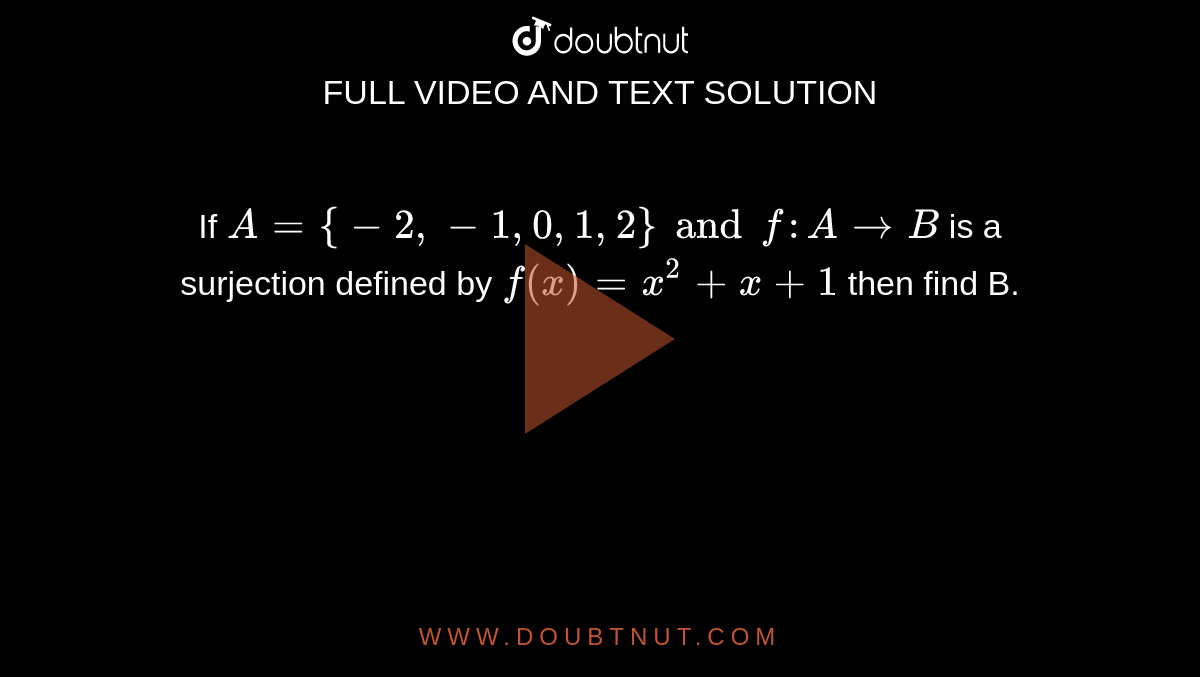 If `A={-2,-1,0,1,2} and f:A to B` is a surjection defined by `f(x)=x^(2)+x+1` then find B.