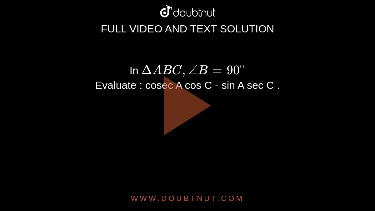 In ` Delta ABC , angle B = 90 ^(@) `  <br> Evaluate : cosec A cos C - sin  A sec C . 
