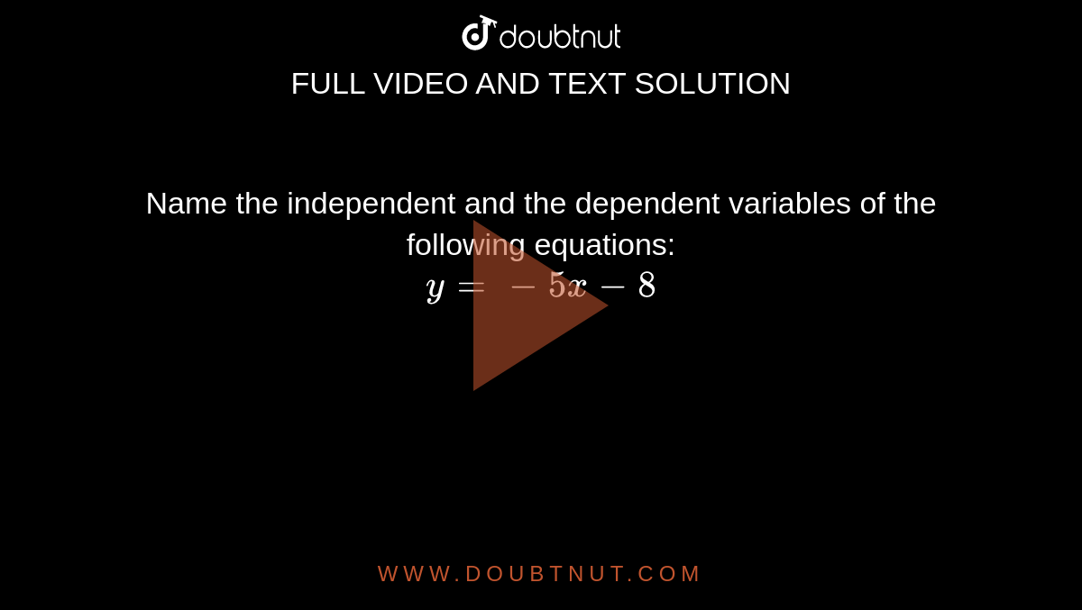 Name the independent and the dependent variables of the following equations:  <br>  `  y = - 5 x- 8 ` 
