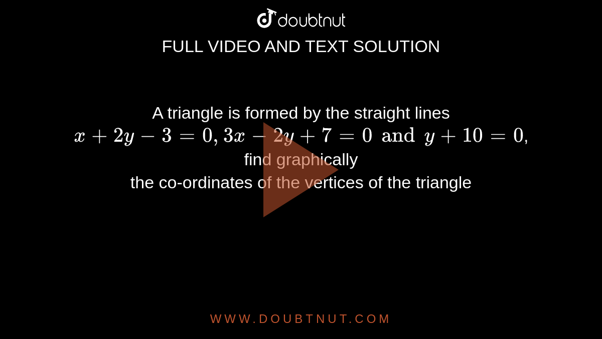 A Triangle Is Formed By The Straight Lines X 2y 3 0 3x 2y 7 0 And Y 1 0 0 Find Graphically The Co Ordinates Of The Vertices Of The Triangle