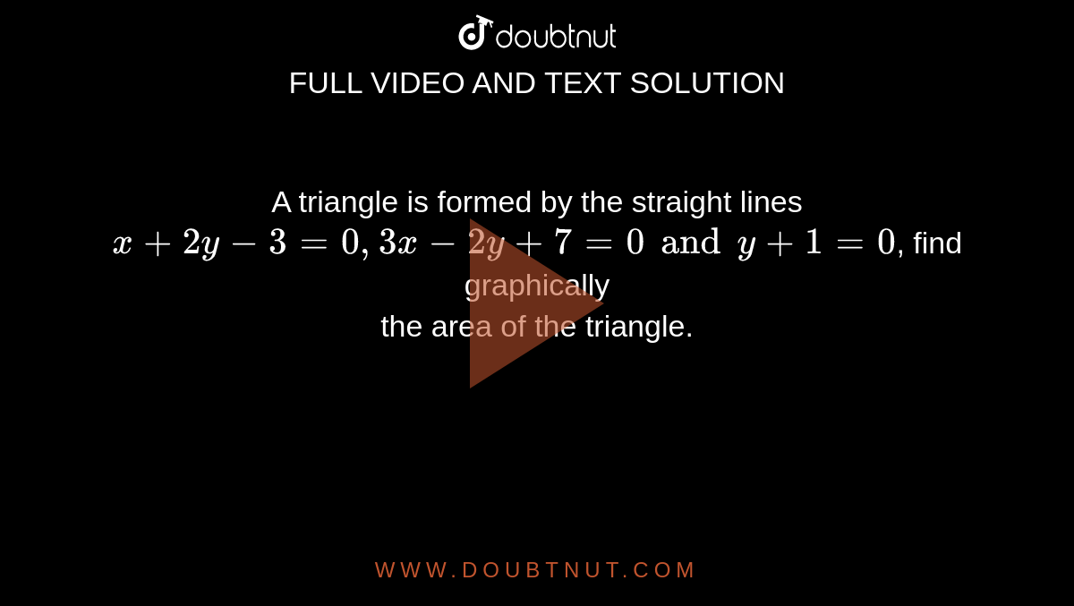 A Triangle Is Formed By The Straight Lines X 2y 3 0 3x 2y 7 0 And Y 1 0 0 Find Graphically The Co Ordinates Of The Vertices Of The Triangle