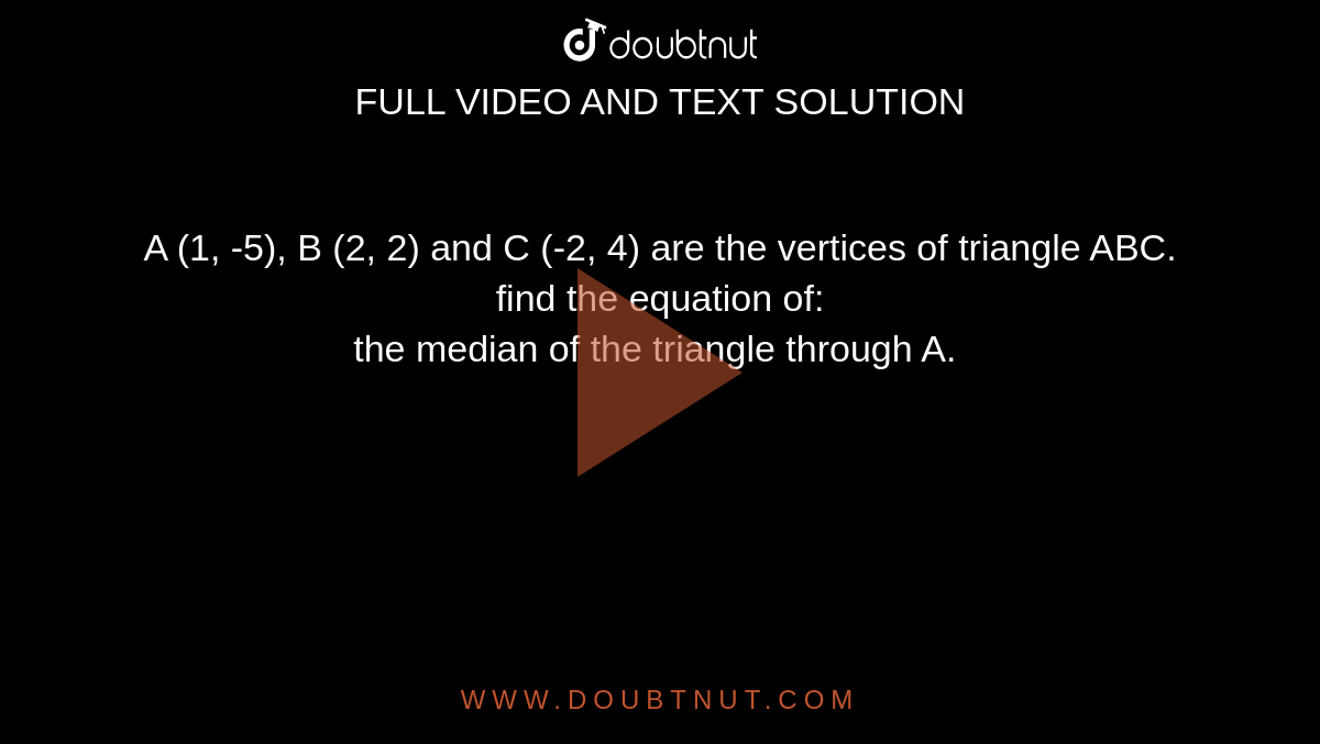 A (1, -5), B (2, 2) and C (-2, 4) are the vertices of triangle ABC. find the equation of: <br> the median of the triangle through A. 