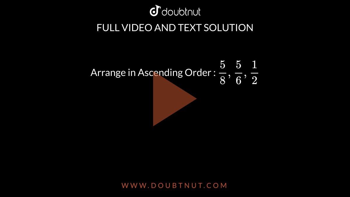 Arrange in Ascending Order : 
 `5/8,5/6,1/2`