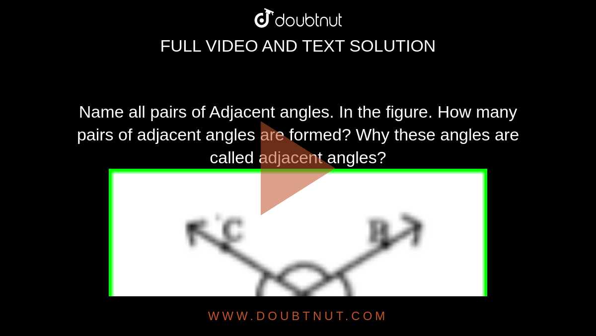 Name all pairs of Adjacent angles. In the figure. How many pairs of adjacent angles are formed?  Why these angles are called adjacent angles?<img src="https://doubtnut-static.s.llnwi.net/static/physics_images/NCERT_SUM_TEL_MAT_VII_U04_EO1_071_Q01.png" width="80%"> 