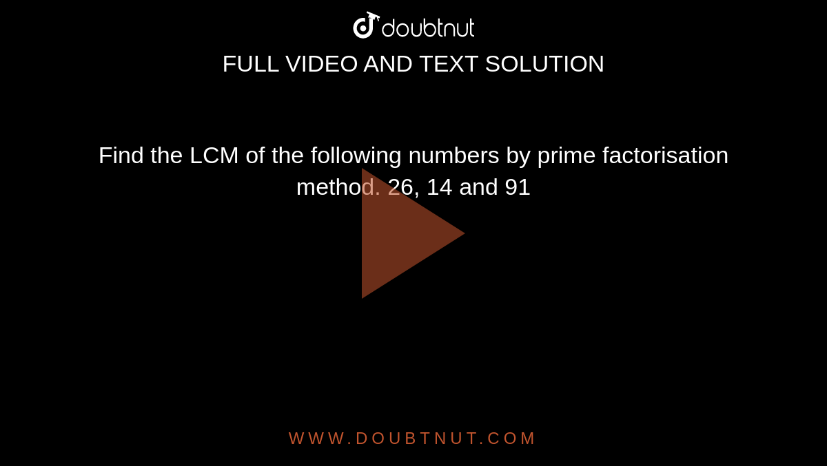 Find The Lcm Of The Following Numbers By Prime Factorisation Method 26 14 And 91