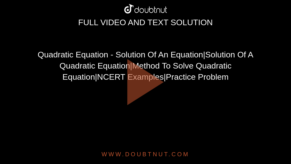 Quadratic Equation - Solution Of An Equation|Solution Of A Quadratic Equation|Method To Solve Quadratic Equation|NCERT Examples|Practice Problem