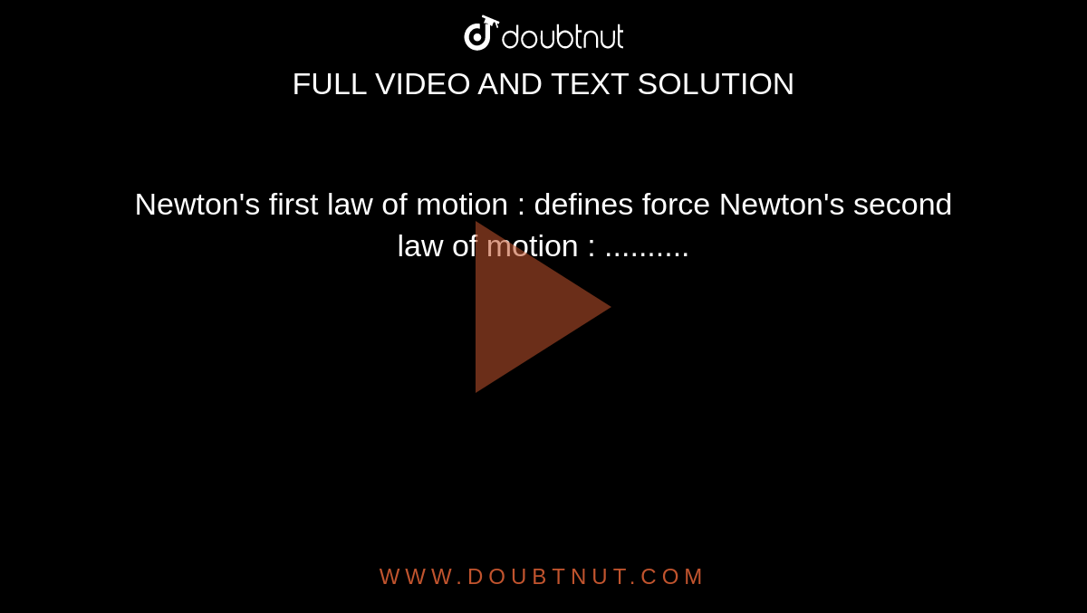 Newton's first law of motion : defines force Newton's second law of motion : ..........